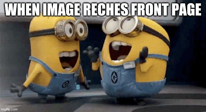 Excited Minions | WHEN IMAGE RECHES FRONT PAGE | image tagged in memes,excited minions | made w/ Imgflip meme maker
