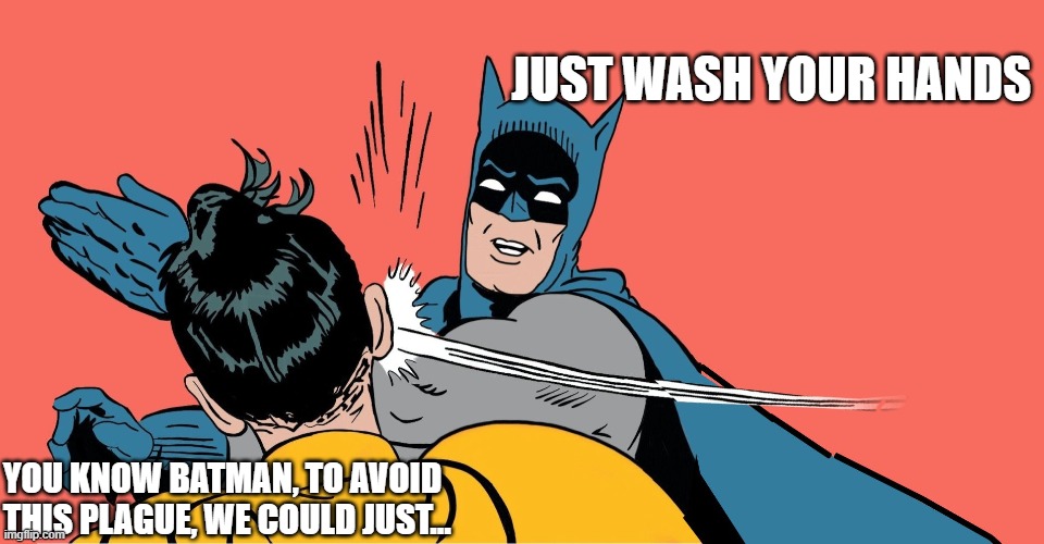 Batman Smacking Robin | JUST WASH YOUR HANDS; YOU KNOW BATMAN, TO AVOID THIS PLAGUE, WE COULD JUST... | image tagged in batman smacking robin | made w/ Imgflip meme maker