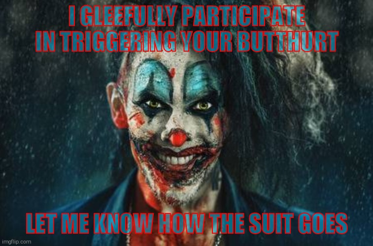 w | I GLEEFULLY PARTICIPATE  IN TRIGGERING YOUR BUTTHURT LET ME KNOW HOW THE SUIT GOES | made w/ Imgflip meme maker
