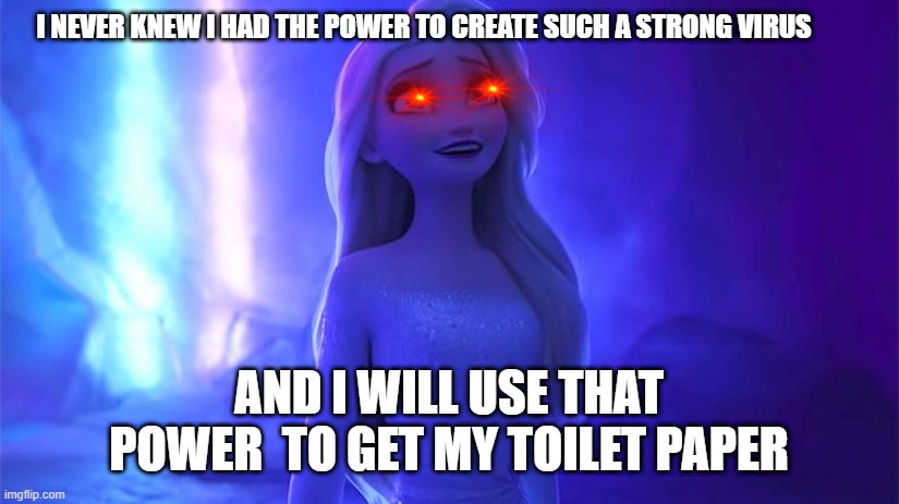Elsa | I NEVER KNEW I HAD THE POWER TO CREATE SUCH A STRONG VIRUS; AND I WILL USE THAT POWER  TO GET MY TOILET PAPER | image tagged in elsa | made w/ Imgflip meme maker