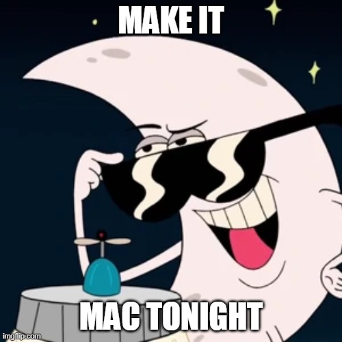 MAKE IT; MAC TONIGHT | image tagged in mac tonight,uncle grandpa,moon man | made w/ Imgflip meme maker