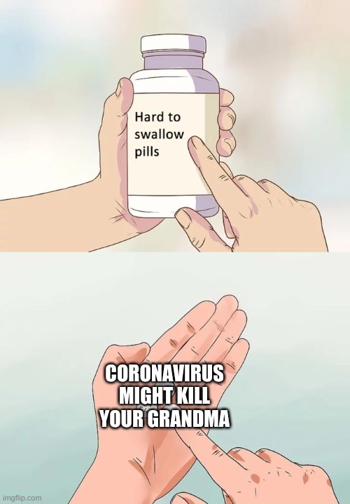 Hard To Swallow Pills Meme | CORONAVIRUS MIGHT KILL YOUR GRANDMA | image tagged in memes,hard to swallow pills,coronavirus | made w/ Imgflip meme maker