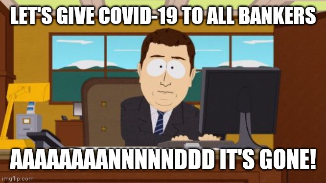 Aaaaand Its Gone Meme | LET'S GIVE COVID-19 TO ALL BANKERS; AAAAAAAANNNNNDDD IT'S GONE! | image tagged in memes,aaaaand its gone | made w/ Imgflip meme maker