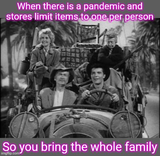 Beverly Hillbillies | When there is a pandemic and stores limit items to one per person; So you bring the whole family | image tagged in beverly hillbillies | made w/ Imgflip meme maker