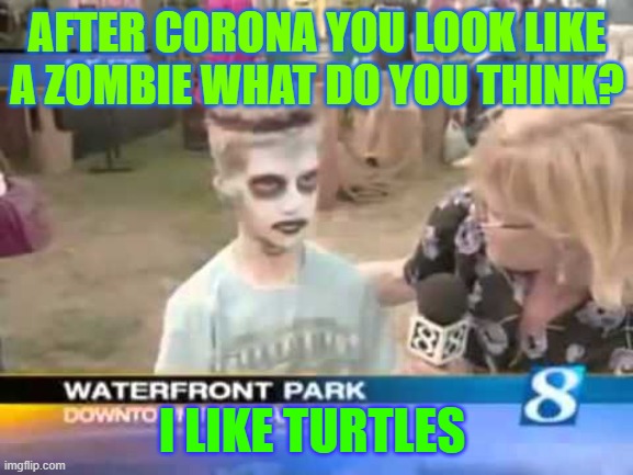 AFTER CORONA YOU LOOK LIKE A ZOMBIE WHAT DO YOU THINK? I LIKE TURTLES | image tagged in funny meme,funny,memes | made w/ Imgflip meme maker