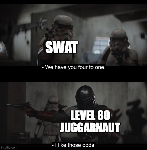 Four to One | SWAT; LEVEL 80 JUGGARNAUT | image tagged in four to one | made w/ Imgflip meme maker