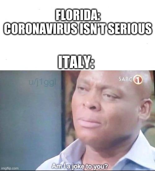 am I a joke to you | FLORIDA: CORONAVIRUS ISN'T SERIOUS; ITALY: | image tagged in am i a joke to you | made w/ Imgflip meme maker