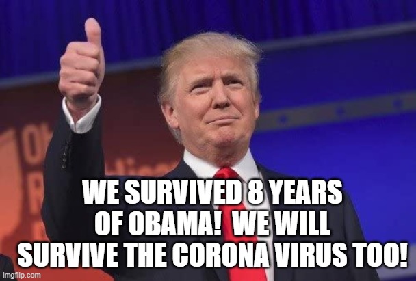 We Survived 8 Years of Obama!  We Will Survive the Corona Virus Too!!! | WE SURVIVED 8 YEARS OF OBAMA!  WE WILL SURVIVE THE CORONA VIRUS TOO! | image tagged in obama,trump,coronavirus,stupid liberals | made w/ Imgflip meme maker