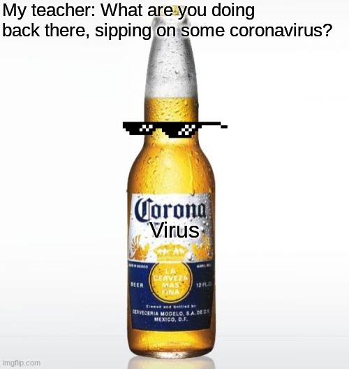 Teacher Roast | My teacher: What are you doing back there, sipping on some coronavirus? Virus | image tagged in memes,corona | made w/ Imgflip meme maker