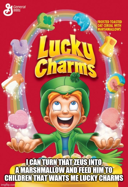 Lucky charms | I CAN TURN THAT ZEUS INTO A MARSHMALLOW AND FEED HIM TO CHILDREN THAT WANTS ME LUCKY CHARMS | image tagged in lucky charms | made w/ Imgflip meme maker