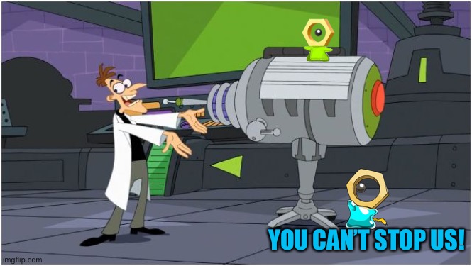 Behold Dr. Doofenshmirtz | YOU CAN’T STOP US! | image tagged in behold dr doofenshmirtz | made w/ Imgflip meme maker