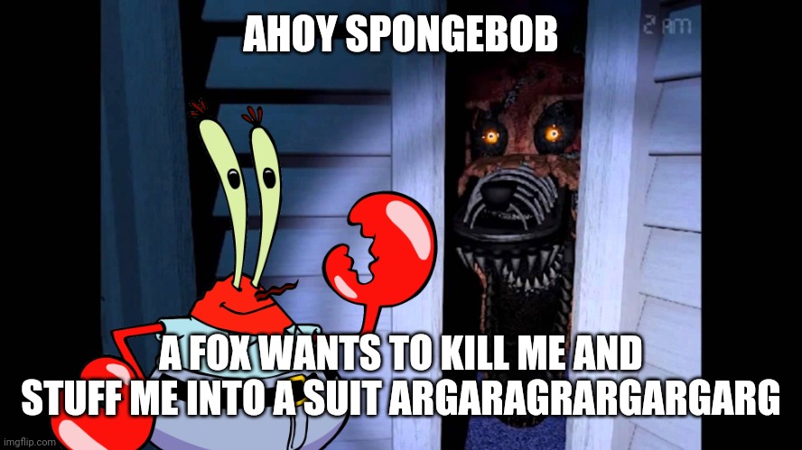 Foxy FNaF 4 | AHOY SPONGEBOB A FOX WANTS TO KILL ME AND STUFF ME INTO A SUIT ARGARAGRARGARGARG | image tagged in foxy fnaf 4 | made w/ Imgflip meme maker