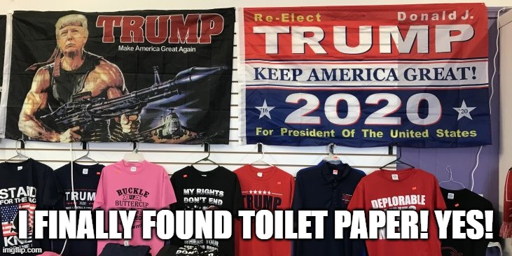 Trump TP | I FINALLY FOUND TOILET PAPER! YES! | image tagged in toilet paper | made w/ Imgflip meme maker