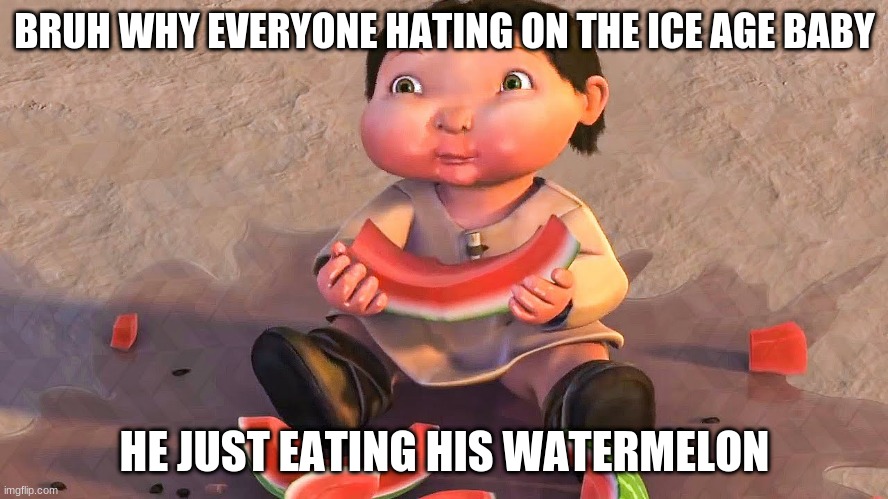 BRUH WHY EVERYONE HATING ON THE ICE AGE BABY; HE JUST EATING HIS WATERMELON | image tagged in ice age baby | made w/ Imgflip meme maker