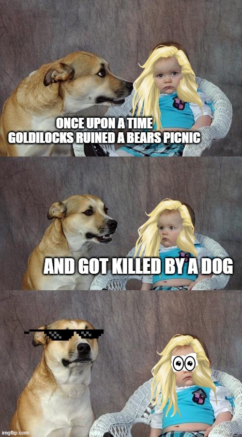 Dad Joke Dog | ONCE UPON A TIME GOLDILOCKS RUINED A BEARS PICNIC; AND GOT KILLED BY A DOG | image tagged in memes,dad joke dog | made w/ Imgflip meme maker
