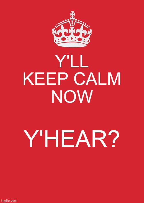 Keep Calm And Carry On Red Meme | Y'LL
KEEP CALM
NOW; Y'HEAR? | image tagged in memes,keep calm and carry on red | made w/ Imgflip meme maker