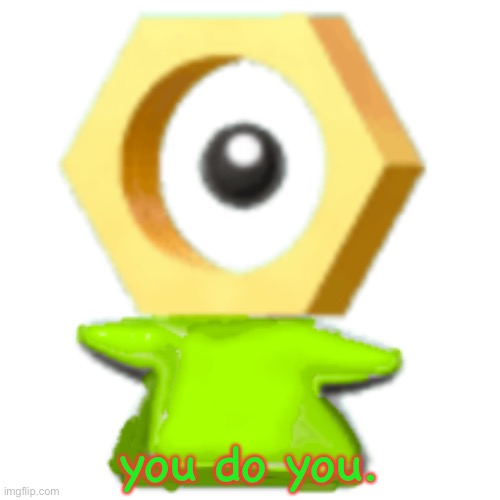 you do you. | image tagged in mal the meltan left | made w/ Imgflip meme maker