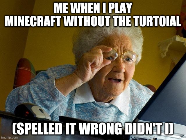 Grandma Finds The Internet Meme | ME WHEN I PLAY MINECRAFT WITHOUT THE TURTOIAL; (SPELLED IT WRONG DIDN'T I) | image tagged in memes,grandma finds the internet | made w/ Imgflip meme maker