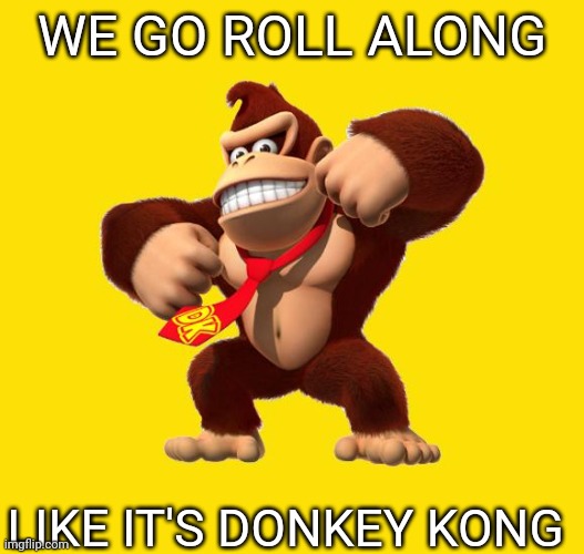 Donkey Kong | WE GO ROLL ALONG; LIKE IT'S DONKEY KONG | image tagged in donkey kong | made w/ Imgflip meme maker