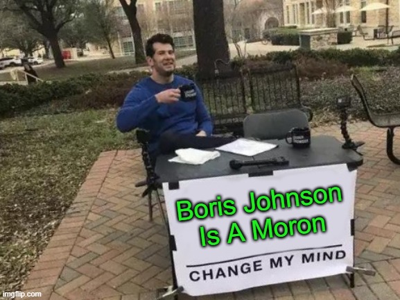 Change My Mind | Boris Johnson Is A Moron | image tagged in memes,change my mind | made w/ Imgflip meme maker