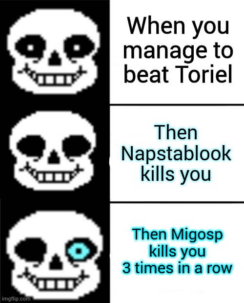 UnderFail | When you manage to beat Toriel; Then Napstablook kills you; Then Migosp kills you 3 times in a row | image tagged in sans,undertale | made w/ Imgflip meme maker
