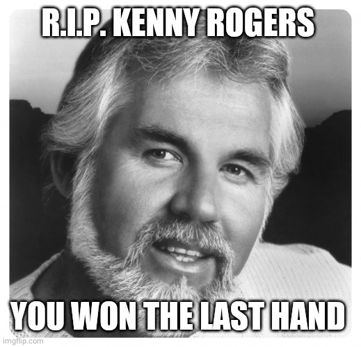 Kenny Rogers | R.I.P. KENNY ROGERS; YOU WON THE LAST HAND | image tagged in kenny rogers | made w/ Imgflip meme maker