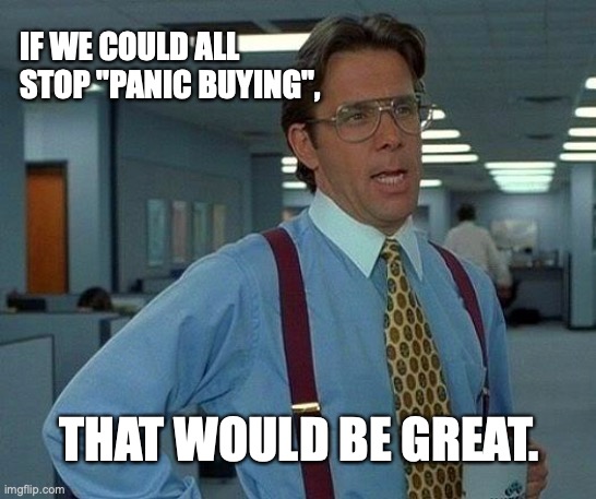 That Would Be Great | IF WE COULD ALL STOP "PANIC BUYING", THAT WOULD BE GREAT. | image tagged in memes,that would be great | made w/ Imgflip meme maker