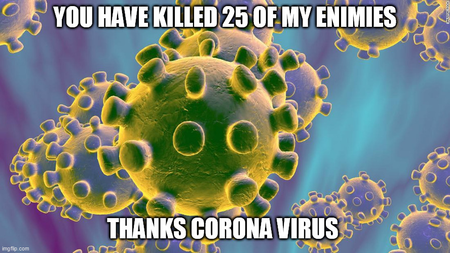 CORONA VIRUS | YOU HAVE KILLED 25 OF MY ENIMIES; THANKS CORONA VIRUS | image tagged in coronavirus,funny,memes,trump,election 2020,hip hop | made w/ Imgflip meme maker