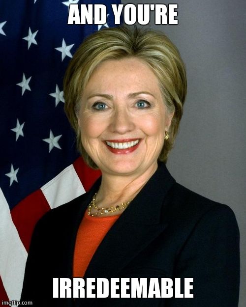 Hillary Clinton Meme | AND YOU'RE IRREDEEMABLE | image tagged in memes,hillary clinton | made w/ Imgflip meme maker