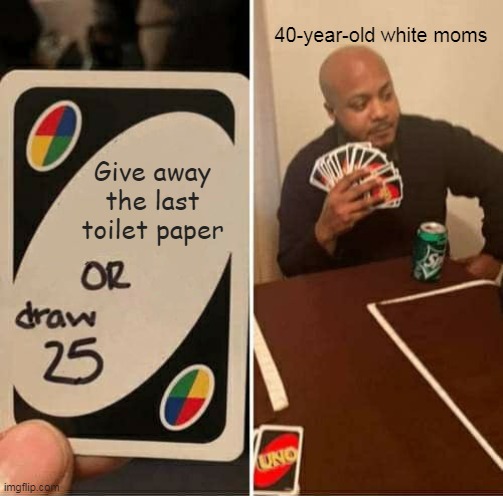 UNO Draw 25 Cards Meme | 40-year-old white moms; Give away the last toilet paper | image tagged in memes,uno draw 25 cards | made w/ Imgflip meme maker