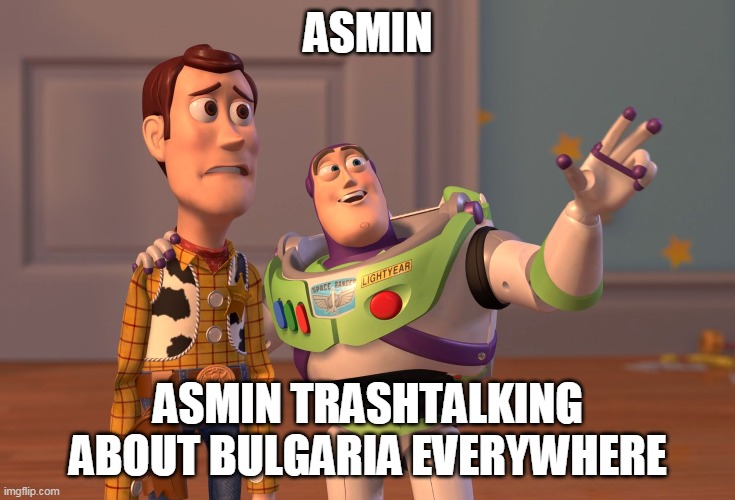 X, X Everywhere Meme | ASMIN; ASMIN TRASHTALKING ABOUT BULGARIA EVERYWHERE | image tagged in memes,x x everywhere | made w/ Imgflip meme maker