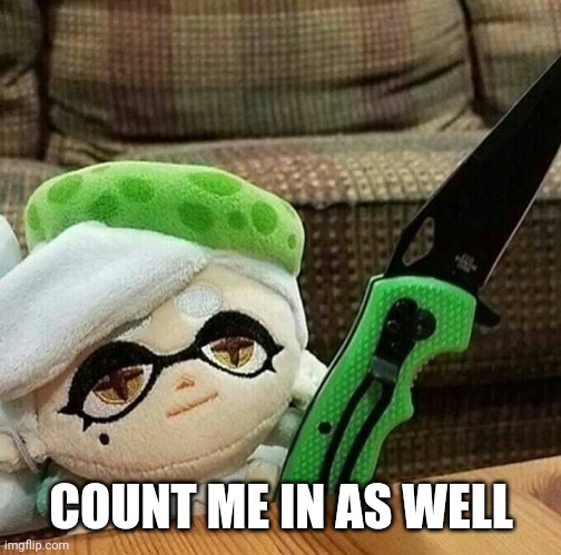 Marie plush with a knife | COUNT ME IN AS WELL | image tagged in marie plush with a knife | made w/ Imgflip meme maker