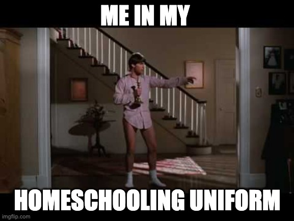 ME IN MY; HOMESCHOOLING UNIFORM | image tagged in coronavirus | made w/ Imgflip meme maker