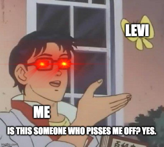 Is This A Pigeon Meme | LEVI; ME; IS THIS SOMEONE WHO PISSES ME OFF? YES. | image tagged in memes,is this a pigeon | made w/ Imgflip meme maker