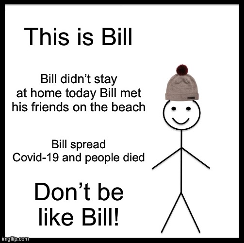 Be Like Bill | This is Bill; Bill didn’t stay at home today Bill met his friends on the beach; Bill spread Covid-19 and people died; Don’t be like Bill! | image tagged in memes,be like bill | made w/ Imgflip meme maker