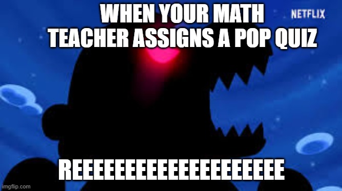 maTH TeACheR | WHEN YOUR MATH TEACHER ASSIGNS A POP QUIZ; REEEEEEEEEEEEEEEEEEEE | image tagged in netflix,math teacher | made w/ Imgflip meme maker