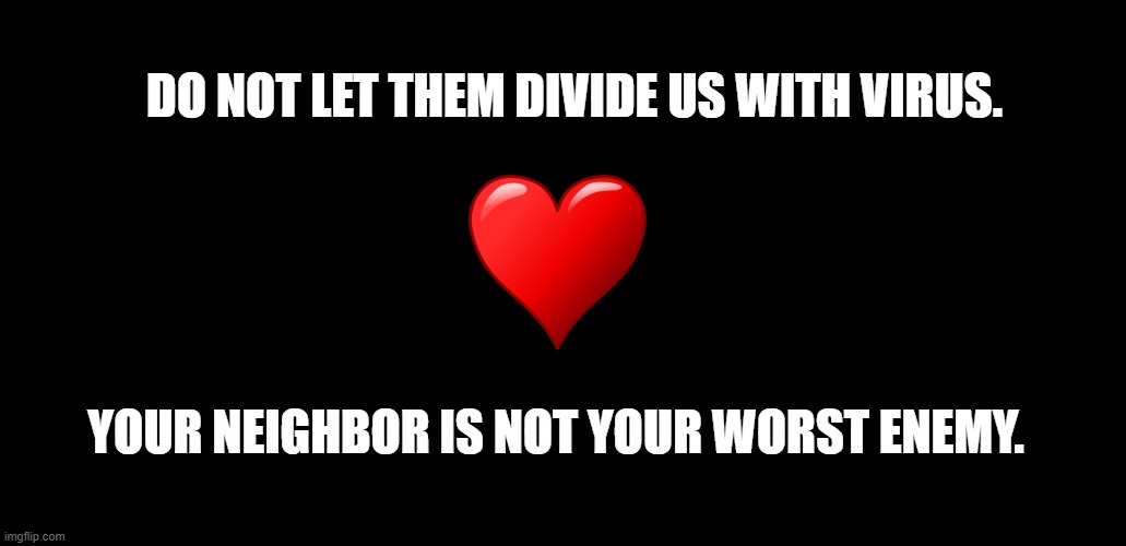 Unity | DO NOT LET THEM DIVIDE US WITH VIRUS. YOUR NEIGHBOR IS NOT YOUR WORST ENEMY. | image tagged in unity | made w/ Imgflip meme maker