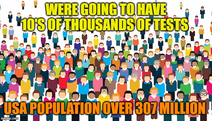 WERE GOING TO HAVE 10'S OF THOUSANDS OF TESTS; USA POPULATION OVER 307 MILLION | image tagged in political meme,memes,meme,people | made w/ Imgflip meme maker