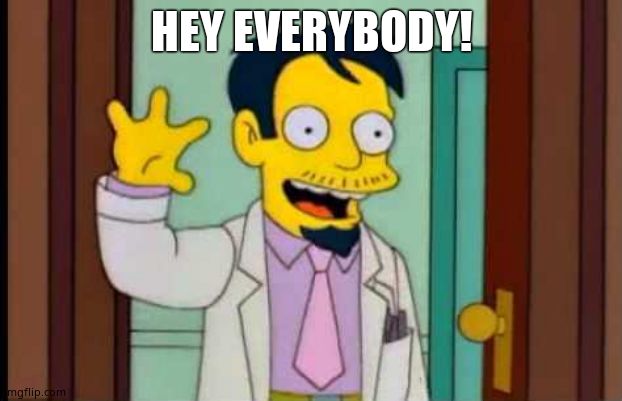 dr nick | HEY EVERYBODY! | image tagged in dr nick | made w/ Imgflip meme maker