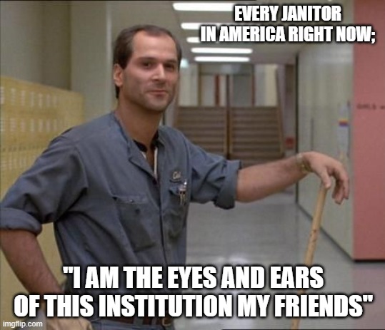 carl the janitor breakfast club | EVERY JANITOR IN AMERICA RIGHT NOW;; "I AM THE EYES AND EARS OF THIS INSTITUTION MY FRIENDS" | image tagged in carl the janitor breakfast club | made w/ Imgflip meme maker