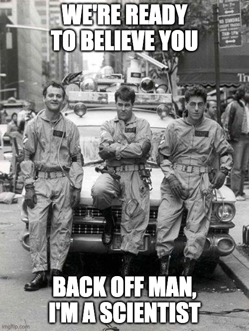 Ghost Busters | WE'RE READY TO BELIEVE YOU; BACK OFF MAN, I'M A SCIENTIST | image tagged in ghost busters | made w/ Imgflip meme maker