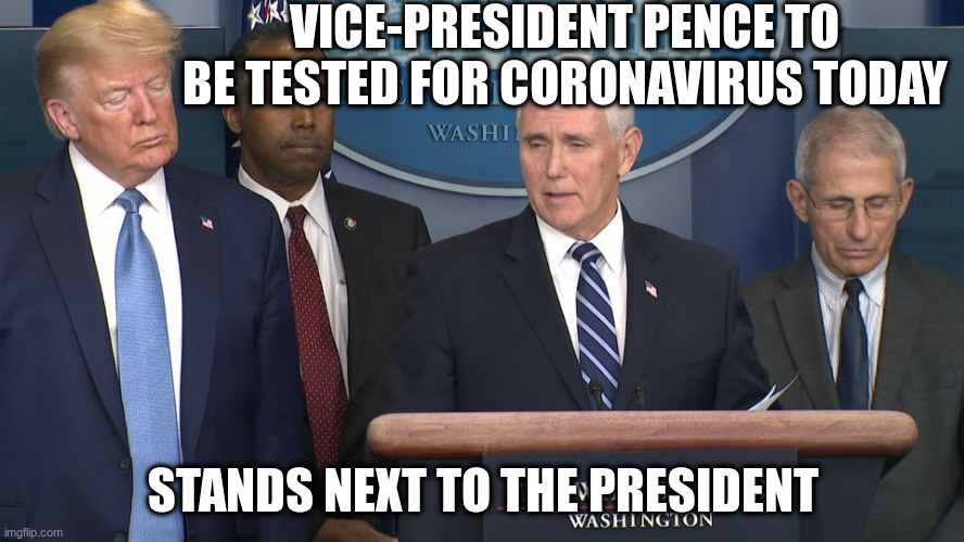 Maybe take your own advice seriously? | VICE-PRESIDENT PENCE TO BE TESTED FOR CORONAVIRUS TODAY; STANDS NEXT TO THE PRESIDENT | image tagged in humor,trump,pence,coronavirus | made w/ Imgflip meme maker