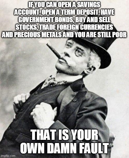 Smug gentleman | IF YOU CAN OPEN A SAVINGS ACCOUNT, OPEN A TERM DEPOSIT, HAVE GOVERNMENT BONDS, BUY AND SELL STOCKS, TRADE FOREIGN CURRENCIES AND PRECIOUS ME | image tagged in smug gentleman | made w/ Imgflip meme maker