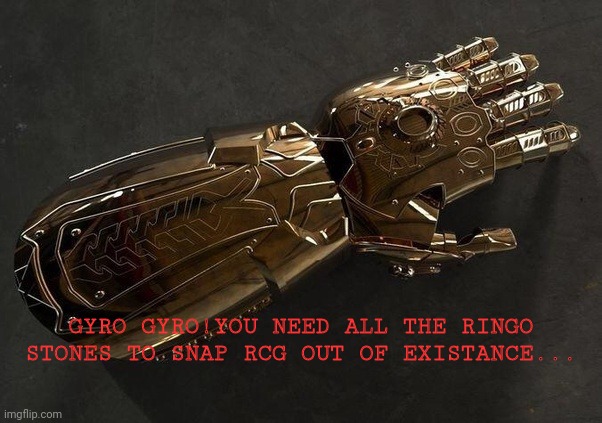 GYRO GYRO!YOU NEED ALL THE RINGO STONES TO SNAP RCG OUT OF EXISTANCE... | made w/ Imgflip meme maker