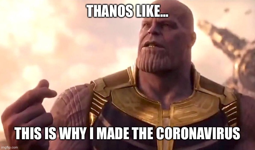 thanos snap | THANOS LIKE... THIS IS WHY I MADE THE CORONAVIRUS | image tagged in thanos snap | made w/ Imgflip meme maker