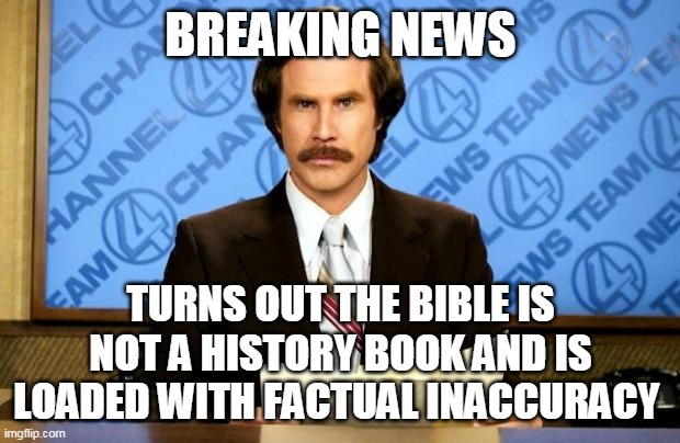 BREAKING NEWS | BREAKING NEWS TURNS OUT THE BIBLE IS NOT A HISTORY BOOK AND IS LOADED WITH FACTUAL INACCURACY | image tagged in breaking news | made w/ Imgflip meme maker