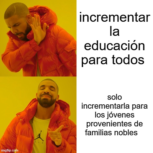 incrementar la educación para todos solo incrementarla para los jóvenes provenientes de familias nobles | image tagged in memes,drake hotline bling | made w/ Imgflip meme maker