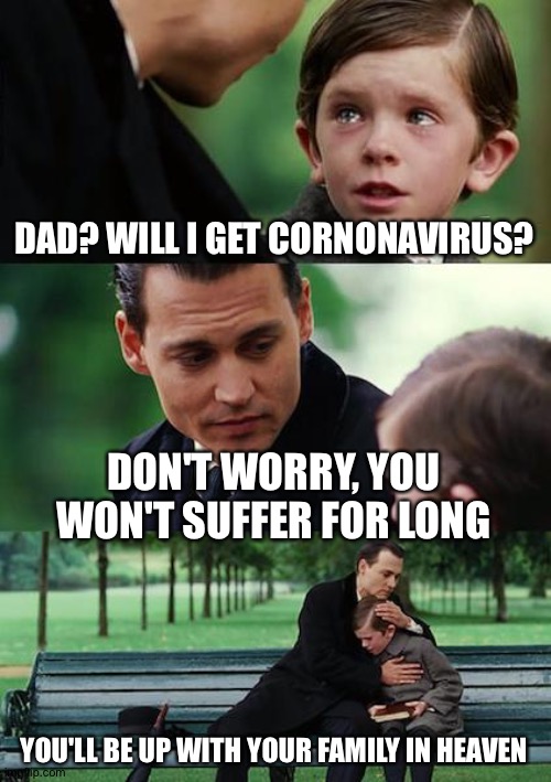 Finding Neverland Meme | DAD? WILL I GET CORNONAVIRUS? DON'T WORRY, YOU WON'T SUFFER FOR LONG; YOU'LL BE UP WITH YOUR FAMILY IN HEAVEN | image tagged in memes,finding neverland | made w/ Imgflip meme maker