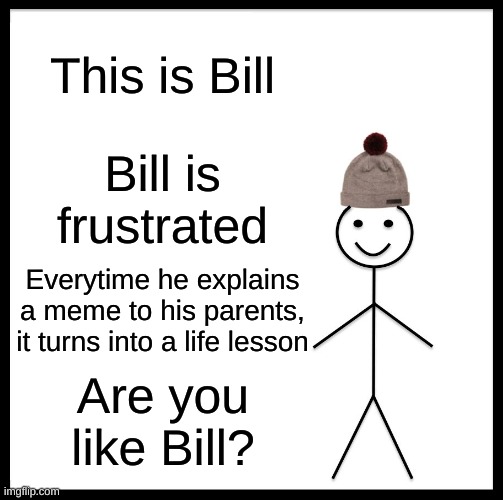 Be Like Bill Meme | This is Bill; Bill is frustrated; Everytime he explains a meme to his parents, it turns into a life lesson; Are you like Bill? | image tagged in memes,be like bill | made w/ Imgflip meme maker
