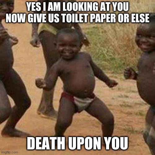 Third World Success Kid | YES I AM LOOKING AT YOU NOW GIVE US TOILET PAPER OR ELSE; DEATH UPON YOU | image tagged in memes,third world success kid | made w/ Imgflip meme maker